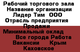 Рабочий торгового зала › Название организации ­ Лидер Тим, ООО › Отрасль предприятия ­ Продажи › Минимальный оклад ­ 14 000 - Все города Работа » Вакансии   . Крым,Каховское